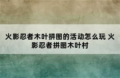 火影忍者木叶拼图的活动怎么玩 火影忍者拼图木叶村